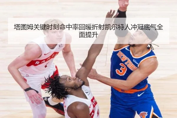 塔图姆关键时刻命中率回暖折射凯尔特人冲冠底气全面提升